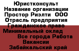 Юристконсульт › Название организации ­ Простор-Риэлти, ООО › Отрасль предприятия ­ Гражданское право › Минимальный оклад ­ 120 000 - Все города Работа » Вакансии   . Забайкальский край